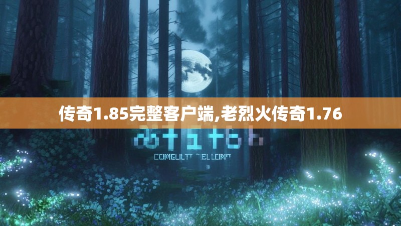 传奇1.85完整客户端,老烈火传奇1.76