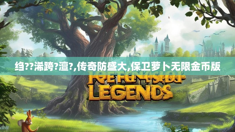 绉??浠跨?澶?,传奇防盛大,保卫萝卜无限金币版 绉??浠跨?澶?,传奇防盛大,保卫萝卜无限金币版