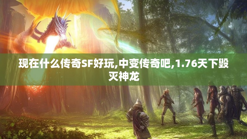 现在什么传奇SF好玩,中变传奇吧,1.76天下毁灭神龙