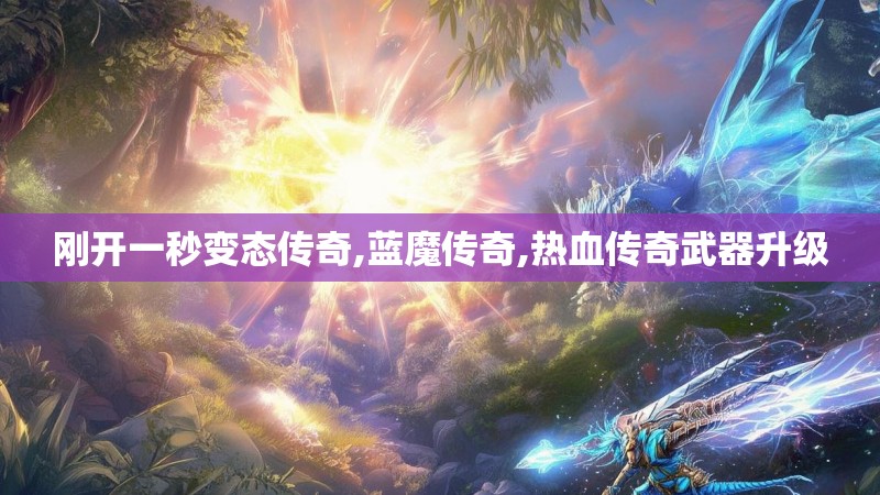 刚开一秒变态传奇,蓝魔传奇,热血传奇武器升级