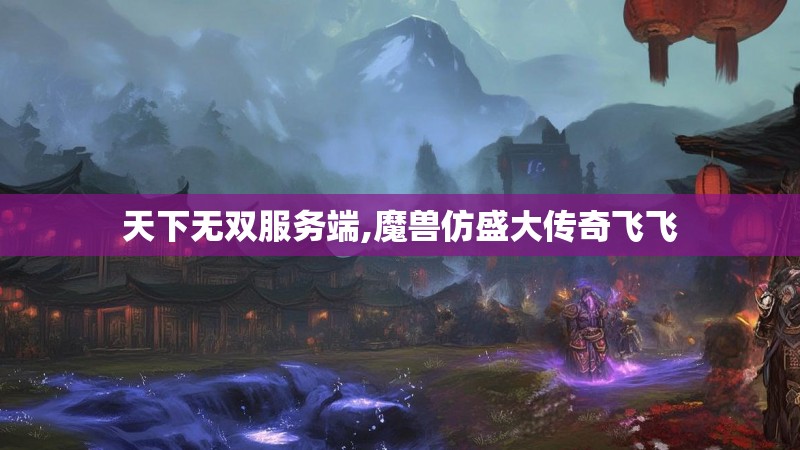 天下无双服务端,魔兽仿盛大传奇飞飞 天下无双服务端,魔兽仿盛大传奇飞飞