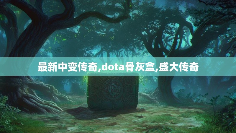 最新中变传奇,dota骨灰盒,盛大传奇