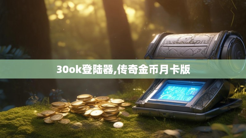 30ok登陆器,传奇金币月卡版 30ok登陆器,传奇金币月卡版