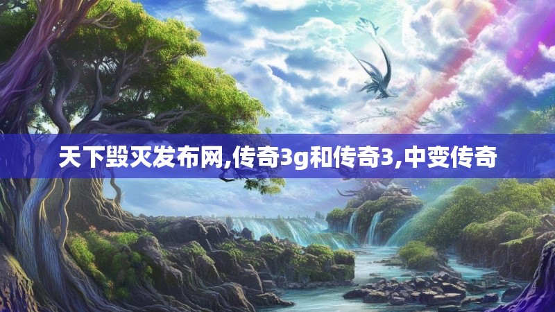 天下毁灭发布网,传奇3g和传奇3,中变传奇