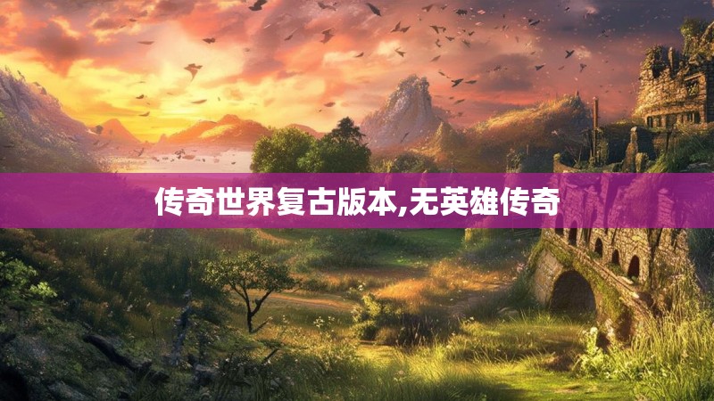 传奇世界复古版本,无英雄传奇 传奇世界复古版本,无英雄传奇
