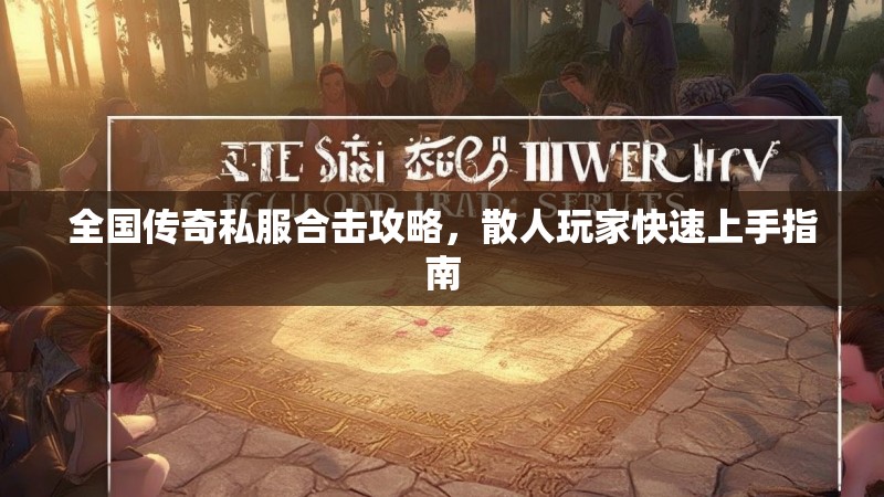 全国传奇私服合击攻略，散人玩家快速上手指南