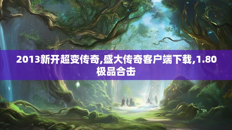 2013新开超变传奇,盛大传奇客户端下载,1.80极品合击