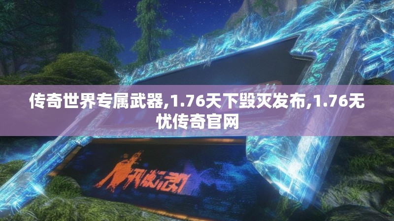 传奇世界专属武器,1.76天下毁灭发布,1.76无忧传奇官网