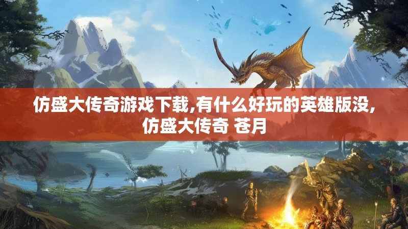 仿盛大传奇游戏下载,有什么好玩的英雄版没,仿盛大传奇 苍月 仿盛大传奇游戏下载,有什么好玩的英雄版没,仿盛大传奇 苍月