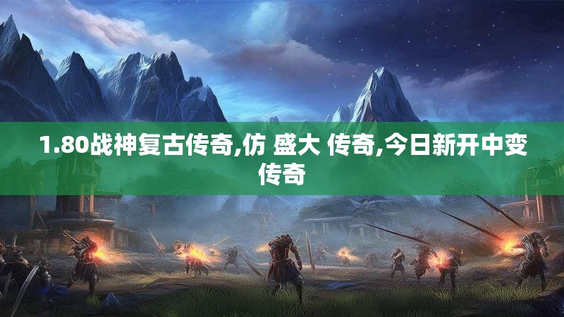 1.80战神复古传奇,仿 盛大 传奇,今日新开中变传奇