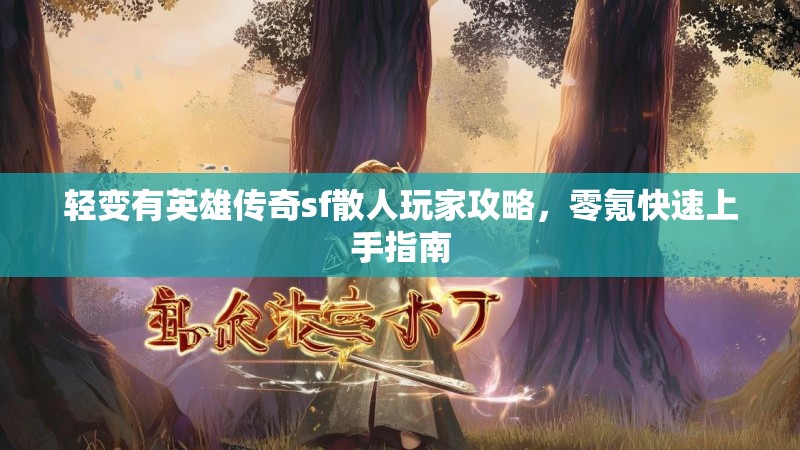 轻变有英雄传奇sf散人玩家攻略，零氪快速上手指南