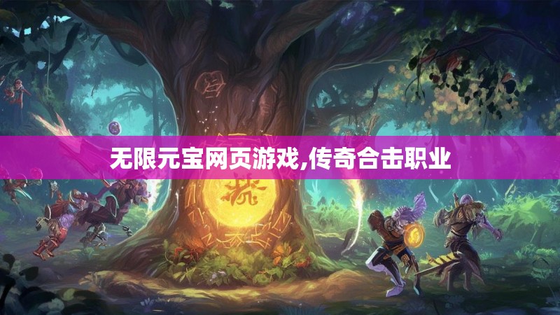 无限元宝网页游戏,传奇合击职业