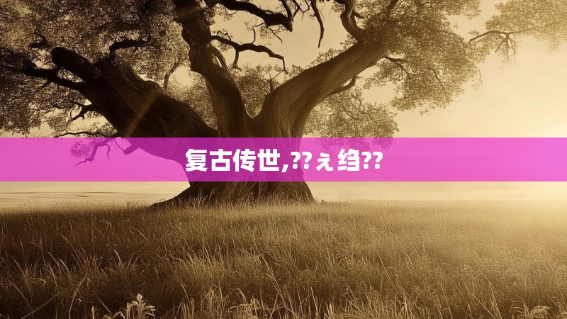 复古传世,??ぇ绉??