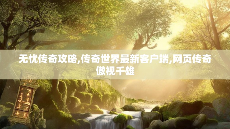 无忧传奇攻略,传奇世界最新客户端,网页传奇傲视千雄