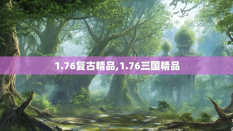 1.76复古精品,1.76三国精品