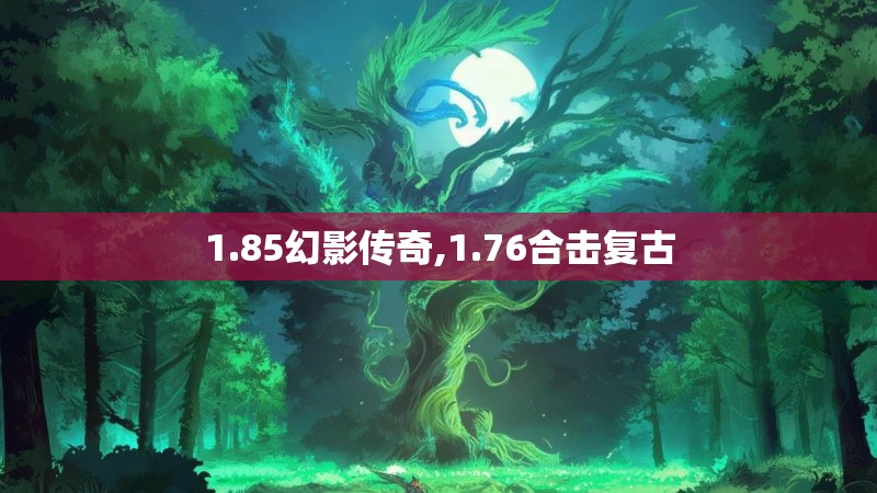 1.85幻影传奇,1.76合击复古