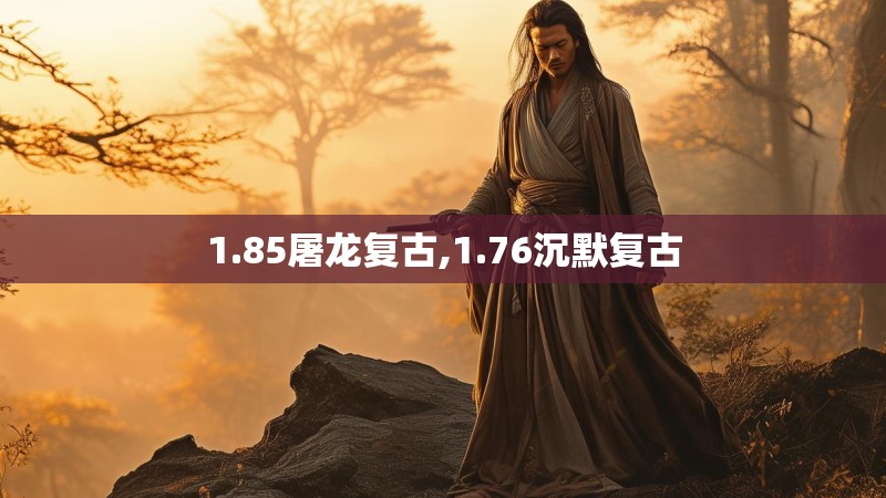 1.85屠龙复古,1.76沉默复古