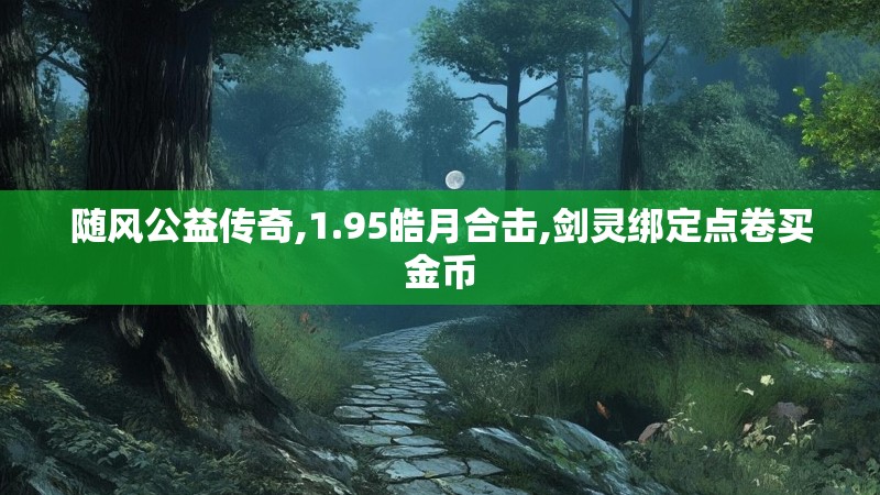 随风公益传奇,1.95皓月合击,剑灵绑定点卷买金币