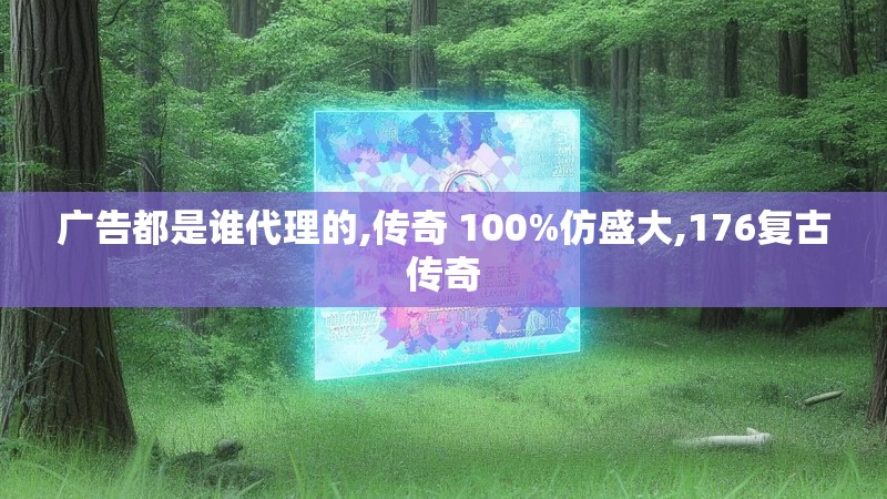 广告都是谁代理的,传奇 100%仿盛大,176复古传奇