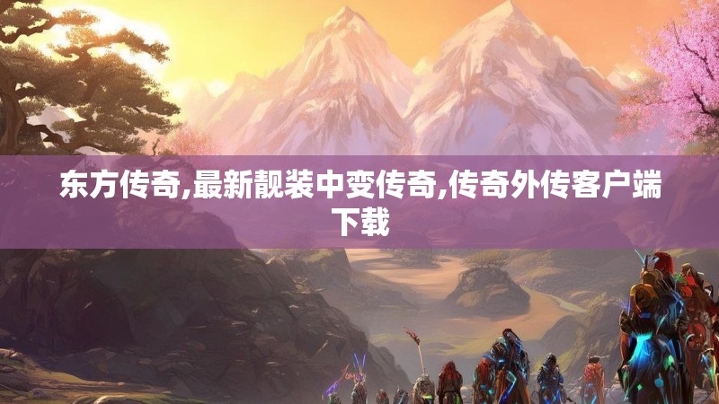 东方传奇,最新靓装中变传奇,传奇外传客户端下载