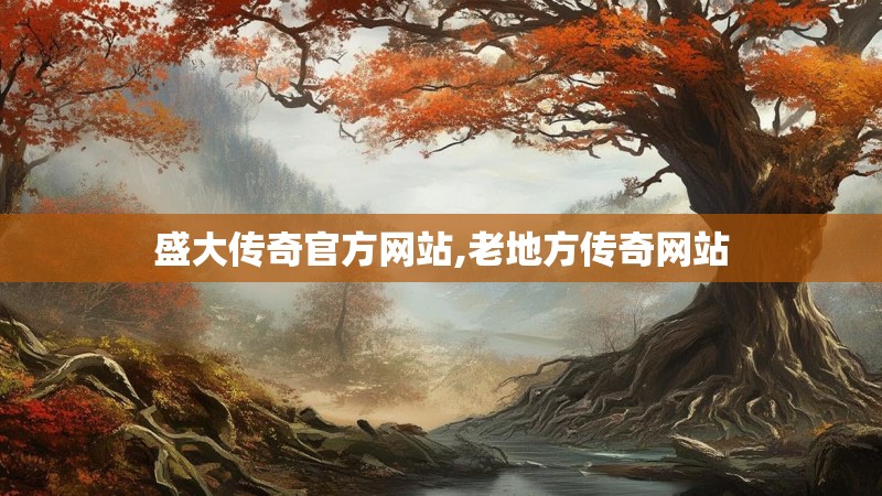 盛大传奇官方网站,老地方传奇网站