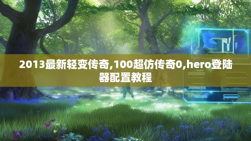 2013最新轻变传奇,100超仿传奇0,hero登陆器配置教程