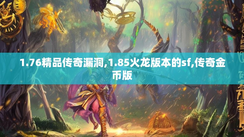 1.76精品传奇漏洞,1.85火龙版本的sf,传奇金币版