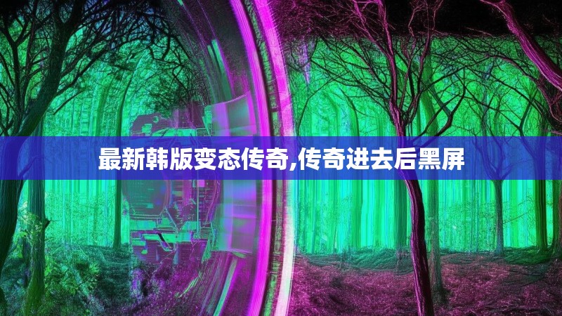 最新韩版变态传奇,传奇进去后黑屏