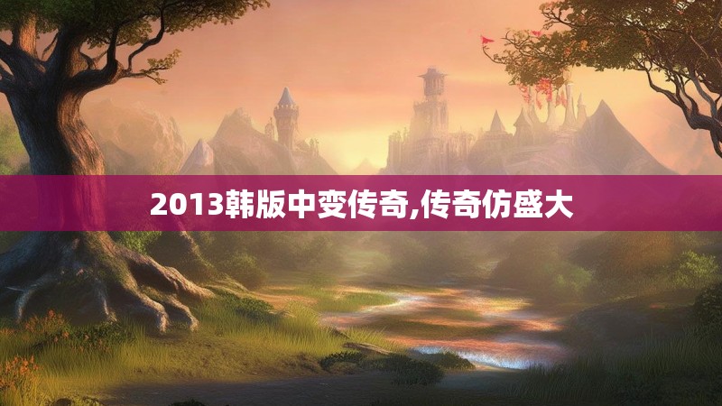 2013韩版中变传奇,传奇仿盛大