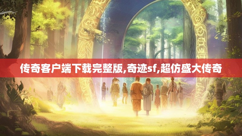 传奇客户端下载完整版,奇迹sf,超仿盛大传奇