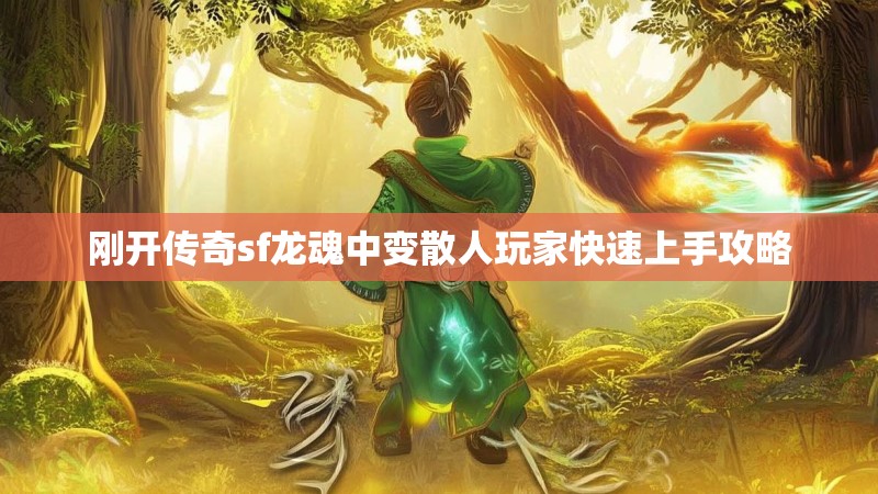 刚开传奇sf龙魂中变散人玩家快速上手攻略