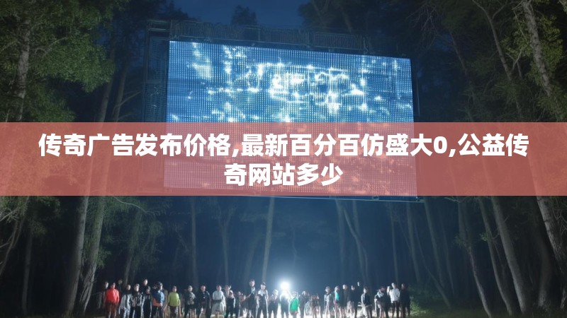 传奇广告发布价格,最新百分百仿盛大0,公益传奇网站多少