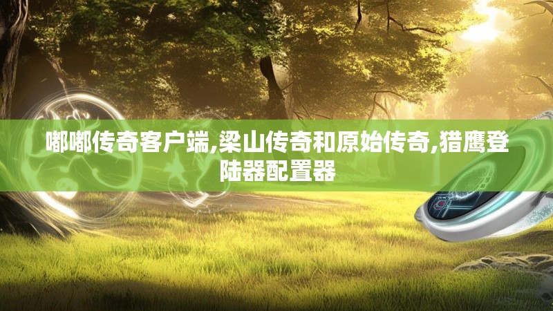 嘟嘟传奇客户端,梁山传奇和原始传奇,猎鹰登陆器配置器 嘟嘟传奇客户端,梁山传奇和原始传奇,猎鹰登陆器配置器