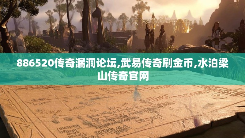 886520传奇漏洞论坛,武易传奇刷金币,水泊梁山传奇官网