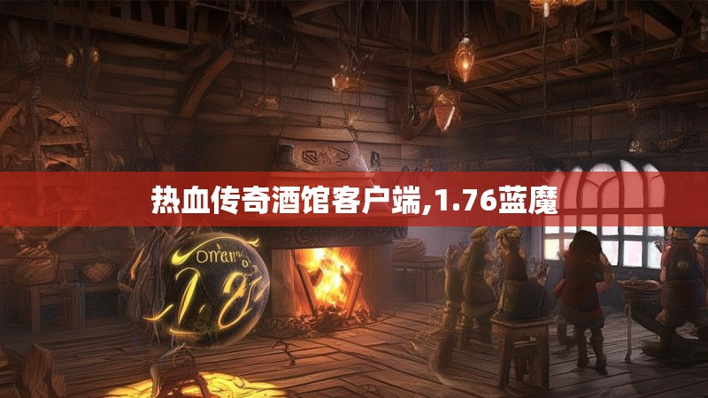 热血传奇酒馆客户端,1.76蓝魔