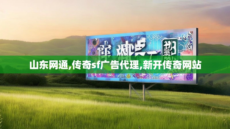 山东网通,传奇sf广告代理,新开传奇网站