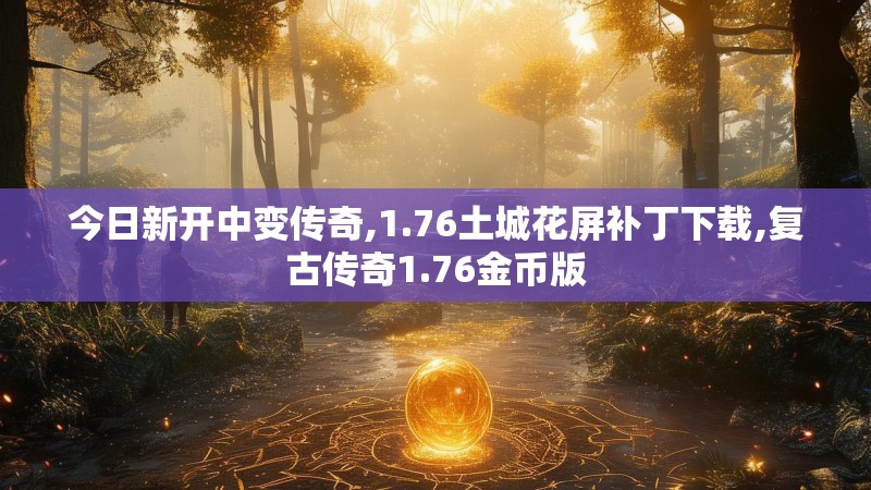今日新开中变传奇,1.76土城花屏补丁下载,复古传奇1.76金币版