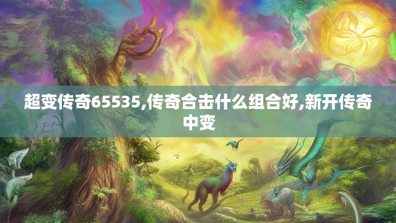 超变传奇65535,传奇合击什么组合好,新开传奇中变
