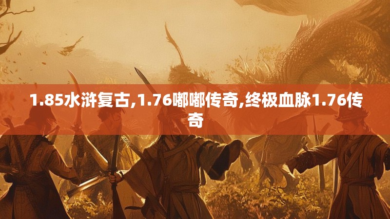 1.85水浒复古,1.76嘟嘟传奇,终极血脉1.76传奇