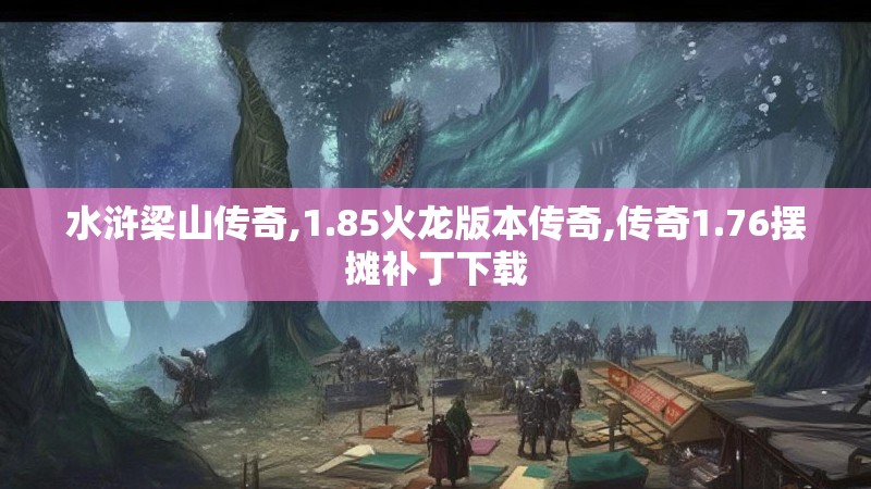 水浒梁山传奇,1.85火龙版本传奇,传奇1.76摆摊补丁下载 水浒梁山传奇,1.85火龙版本传奇,传奇1.76摆摊补丁下载