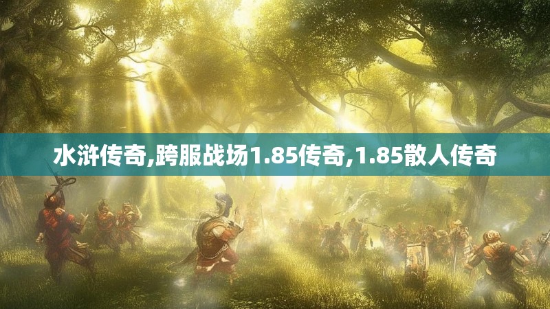 水浒传奇,跨服战场1.85传奇,1.85散人传奇