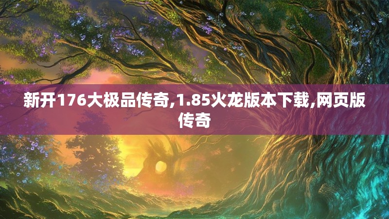 新开176大极品传奇,1.85火龙版本下载,网页版传奇