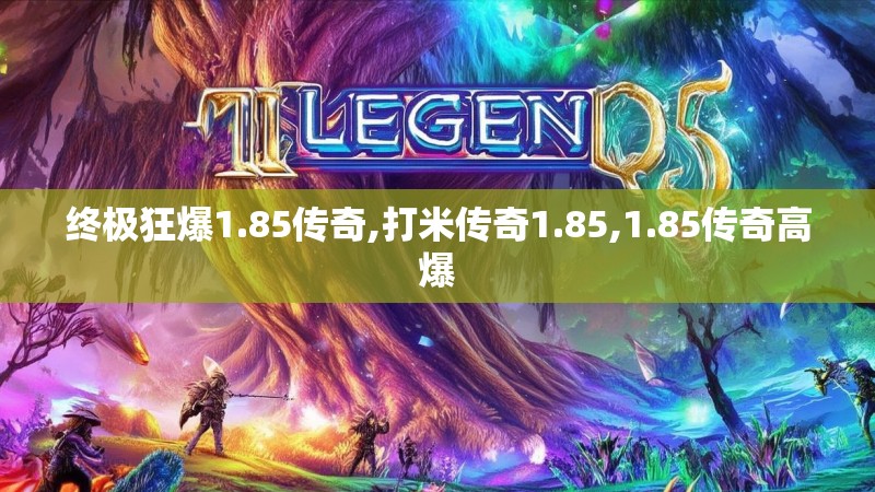 终极狂爆1.85传奇,打米传奇1.85,1.85传奇高爆