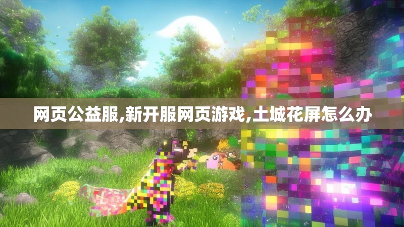 网页公益服,新开服网页游戏,土城花屏怎么办
