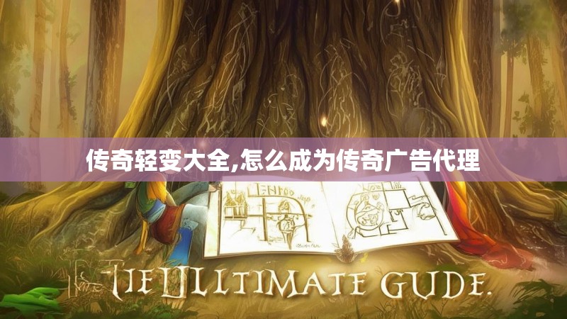传奇轻变大全,怎么成为传奇广告代理