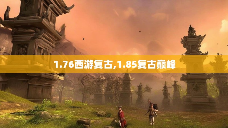 1.76西游复古,1.85复古巅峰