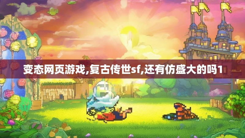变态网页游戏,复古传世sf,还有仿盛大的吗1