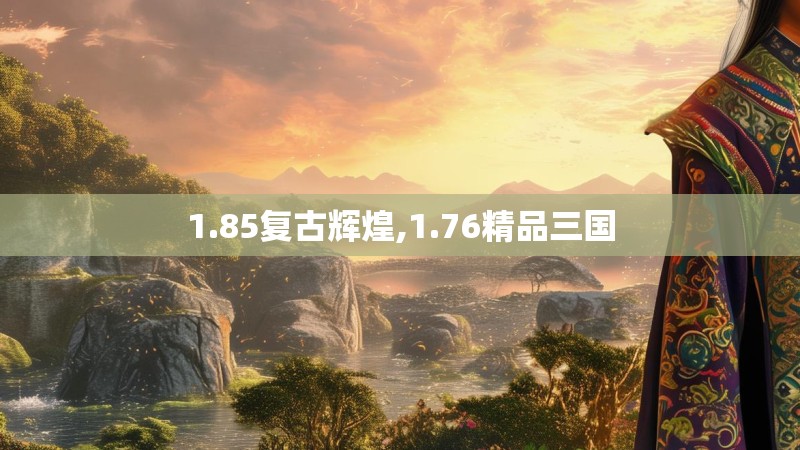 1.85复古辉煌,1.76精品三国