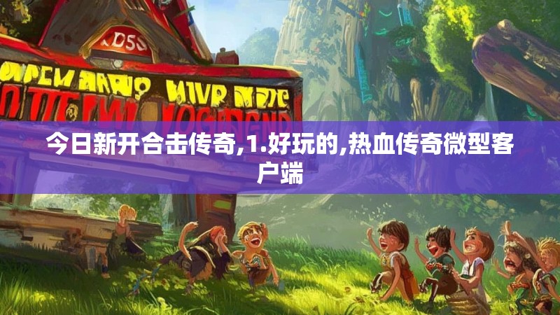 今日新开合击传奇,1.好玩的,热血传奇微型客户端