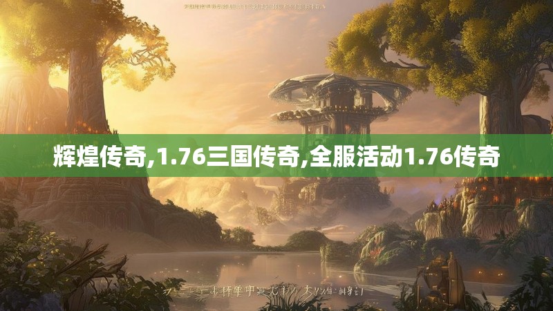 辉煌传奇,1.76三国传奇,全服活动1.76传奇